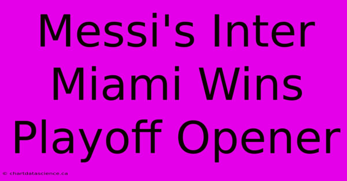 Messi's Inter Miami Wins Playoff Opener