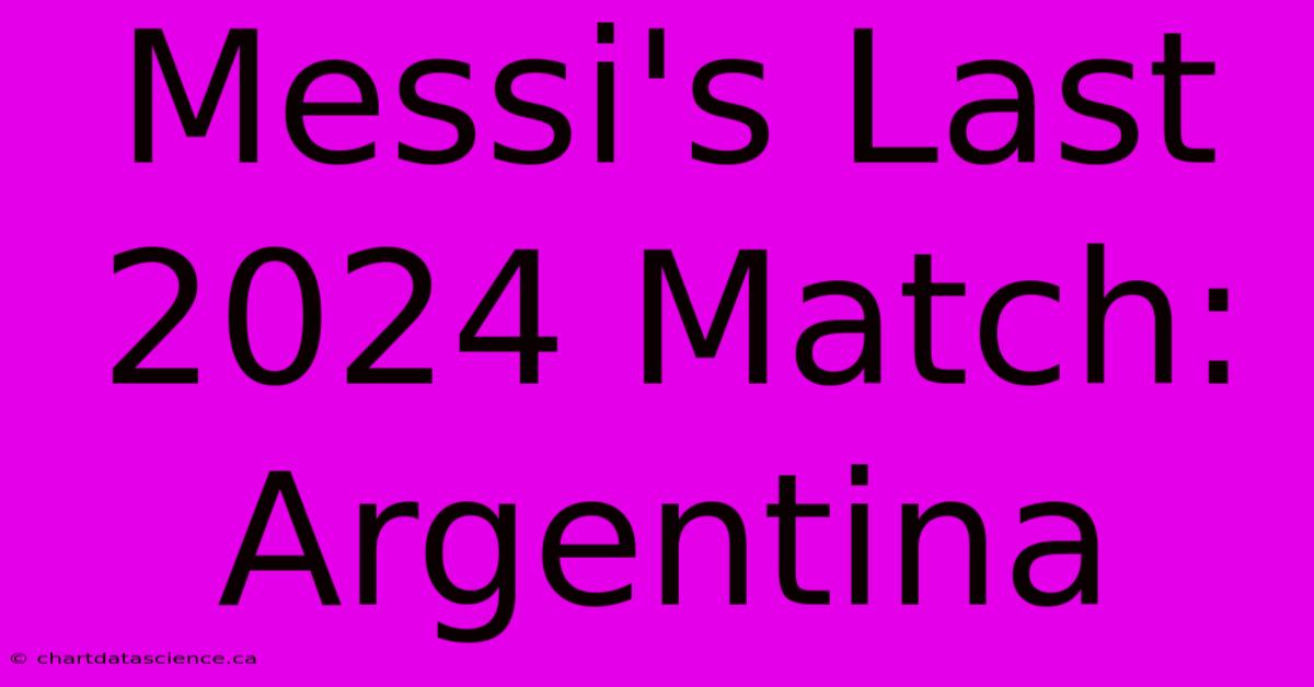 Messi's Last 2024 Match: Argentina