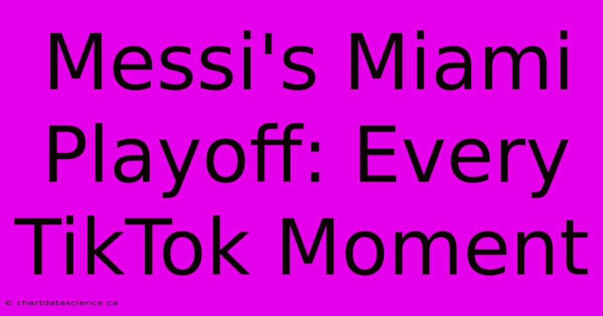 Messi's Miami Playoff: Every TikTok Moment