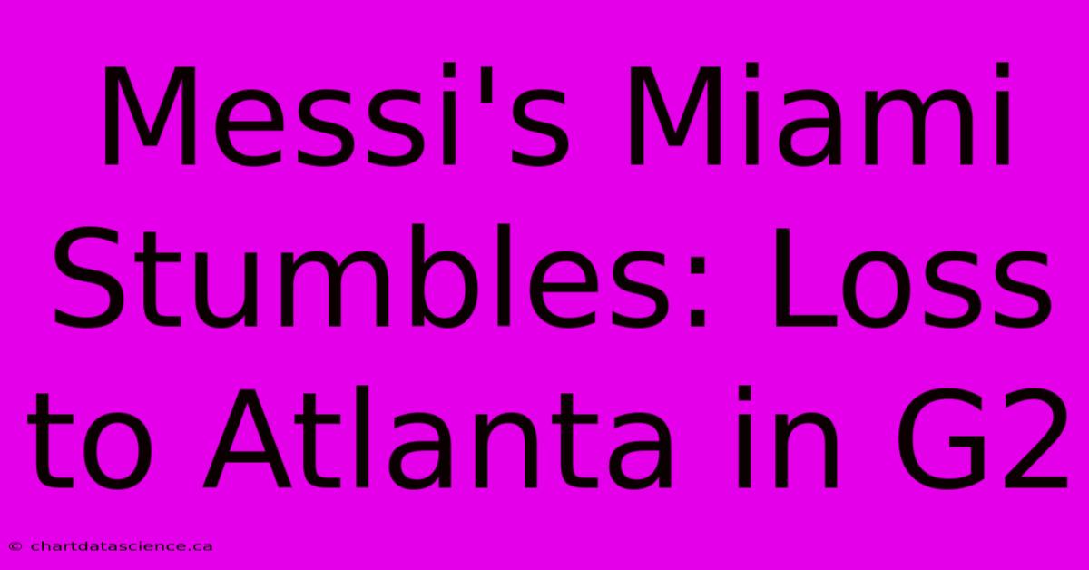 Messi's Miami Stumbles: Loss To Atlanta In G2