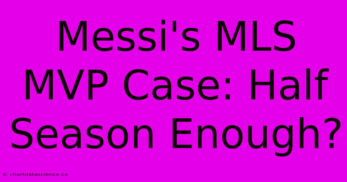 Messi's MLS MVP Case: Half Season Enough?