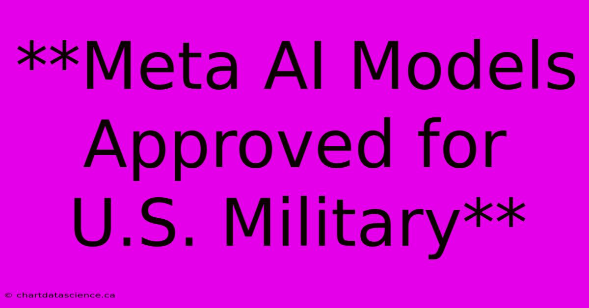 **Meta AI Models Approved For U.S. Military**