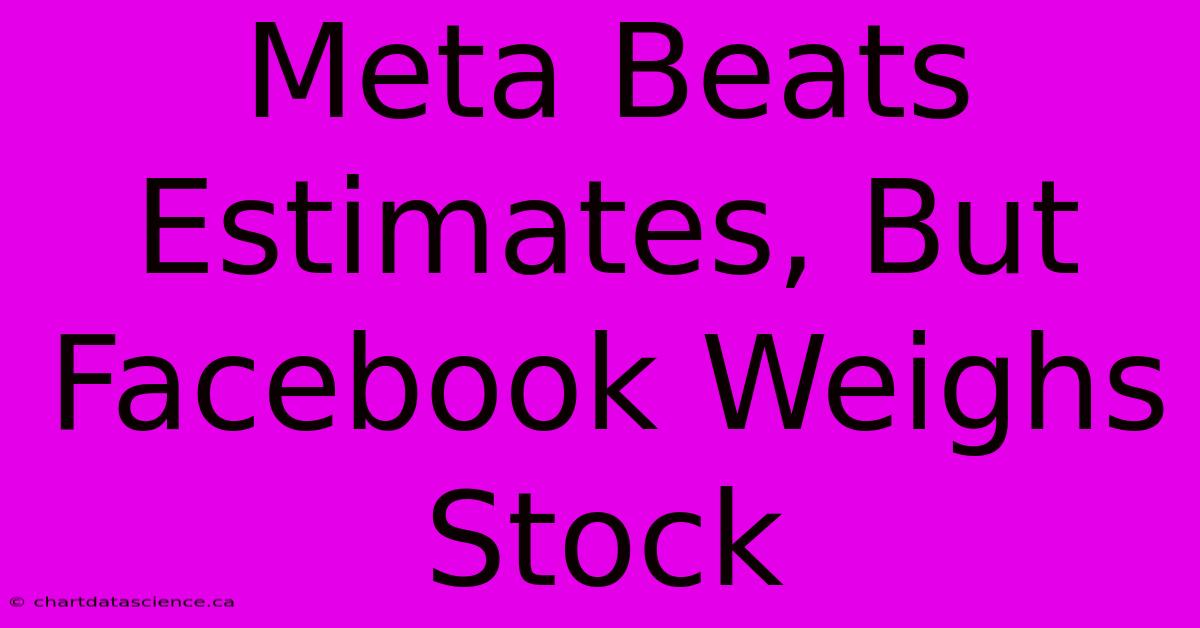 Meta Beats Estimates, But Facebook Weighs Stock