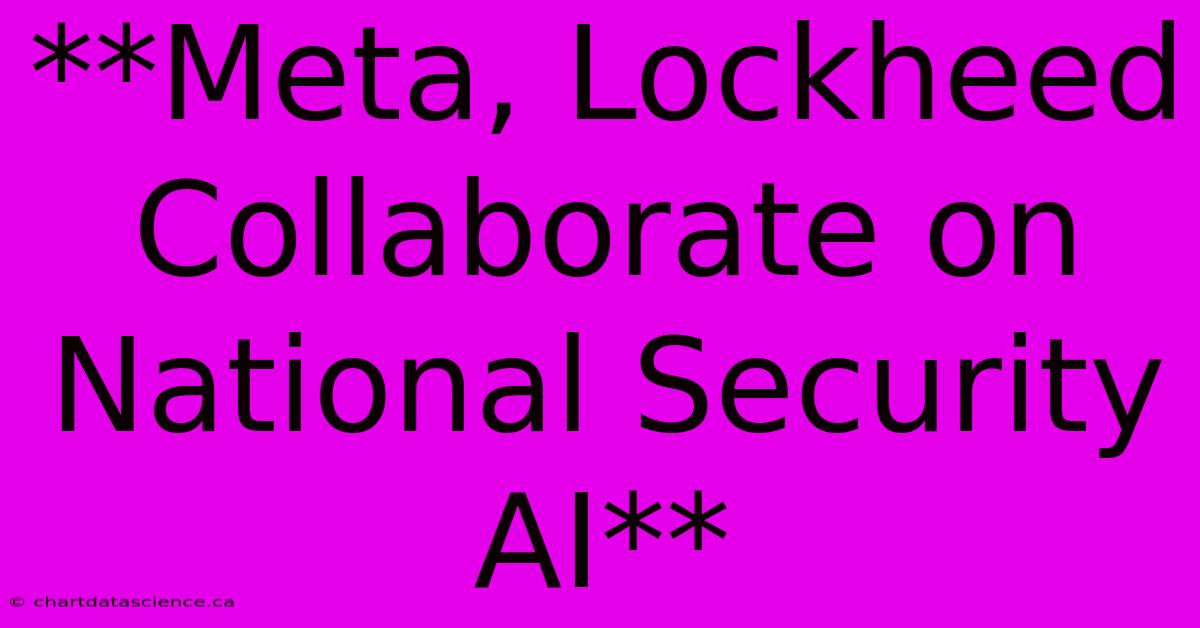 **Meta, Lockheed Collaborate On National Security AI** 