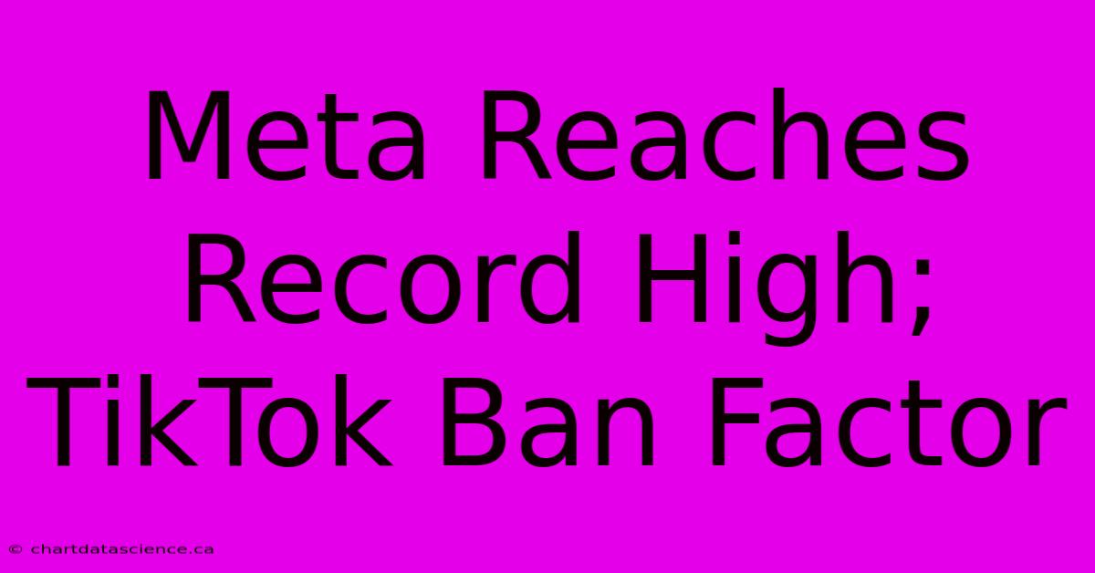 Meta Reaches Record High; TikTok Ban Factor