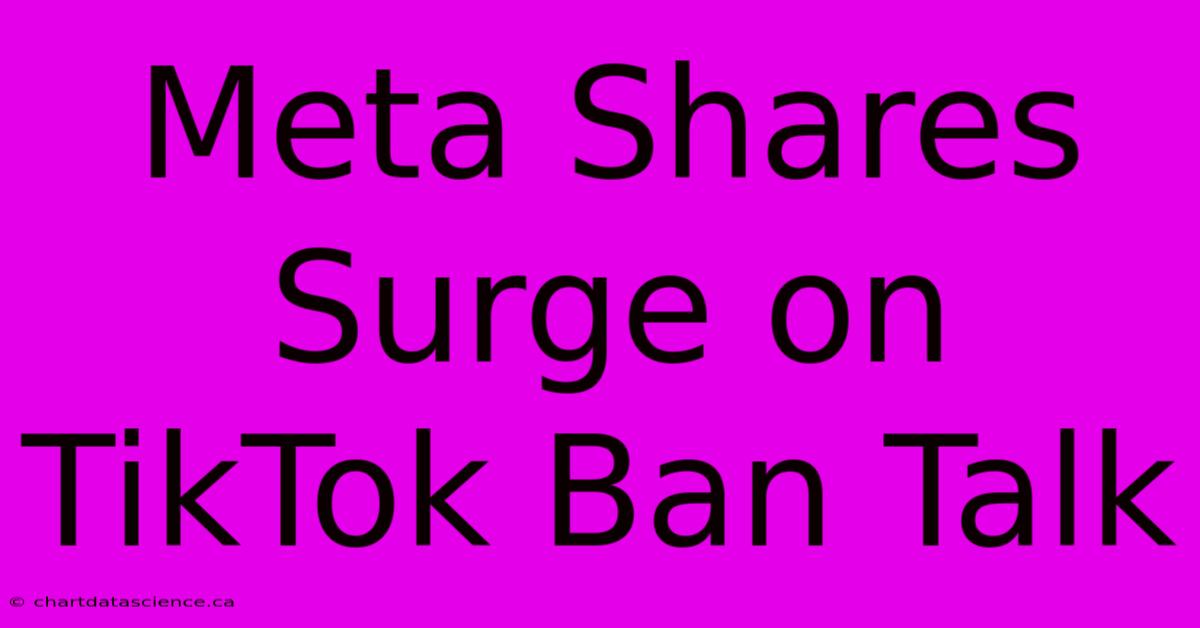 Meta Shares Surge On TikTok Ban Talk