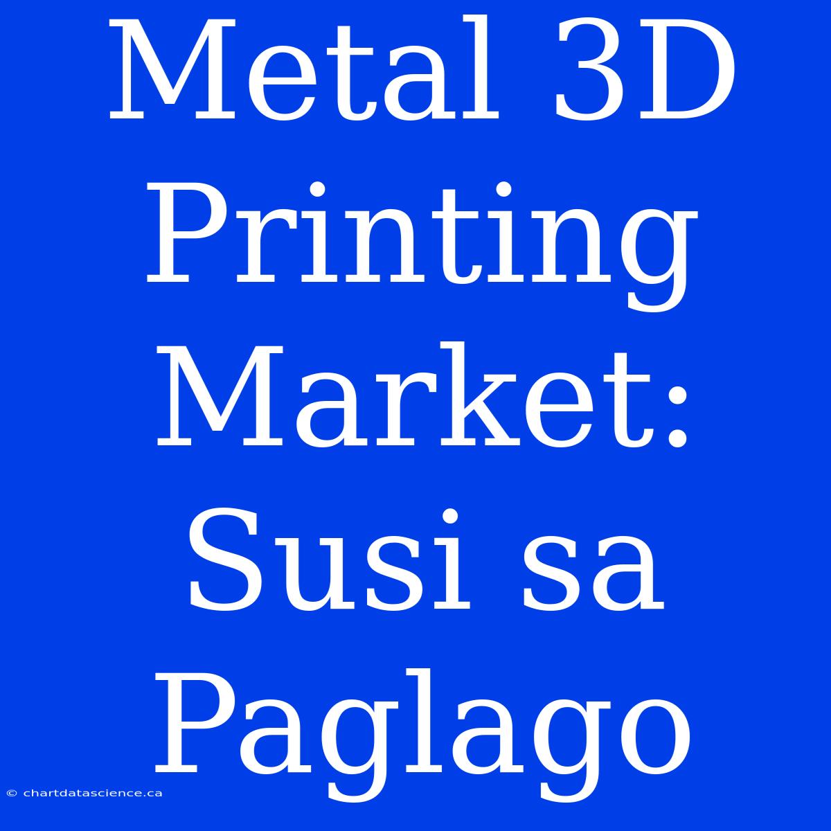 Metal 3D Printing Market: Susi Sa Paglago