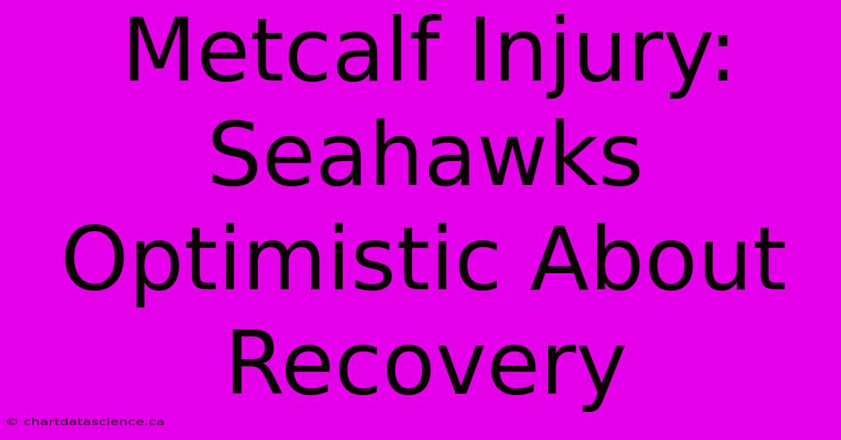 Metcalf Injury: Seahawks Optimistic About Recovery