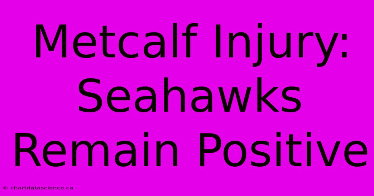 Metcalf Injury: Seahawks Remain Positive 