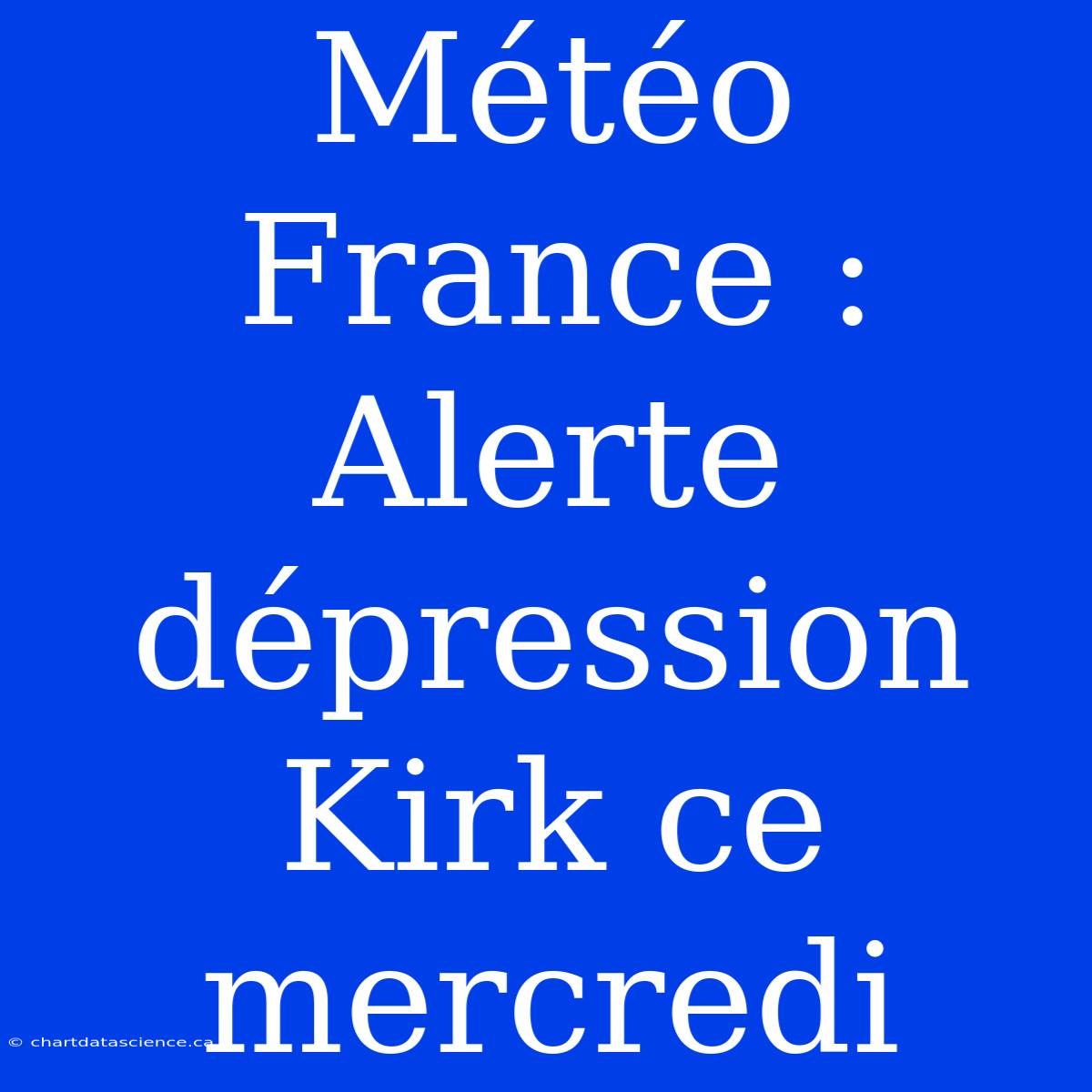 Météo France : Alerte Dépression Kirk Ce Mercredi