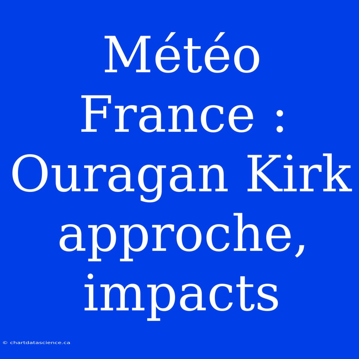 Météo France : Ouragan Kirk Approche, Impacts