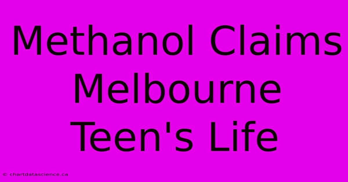 Methanol Claims Melbourne Teen's Life