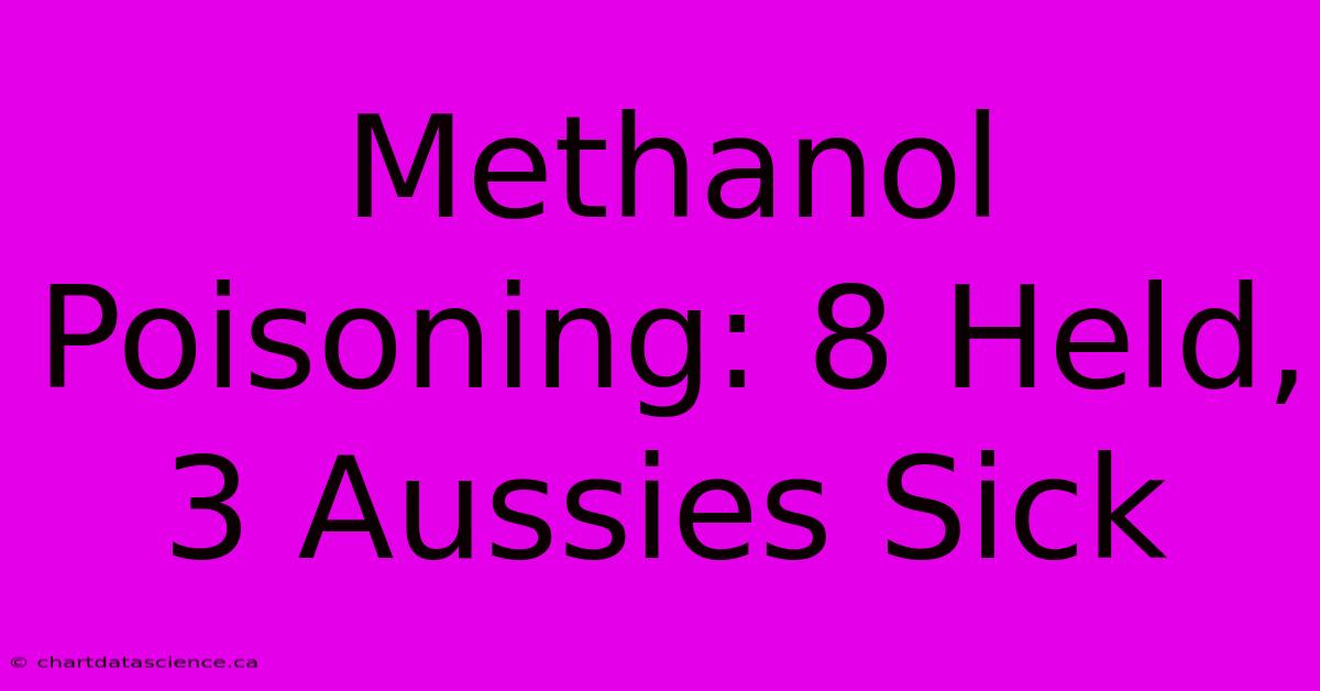 Methanol Poisoning: 8 Held, 3 Aussies Sick