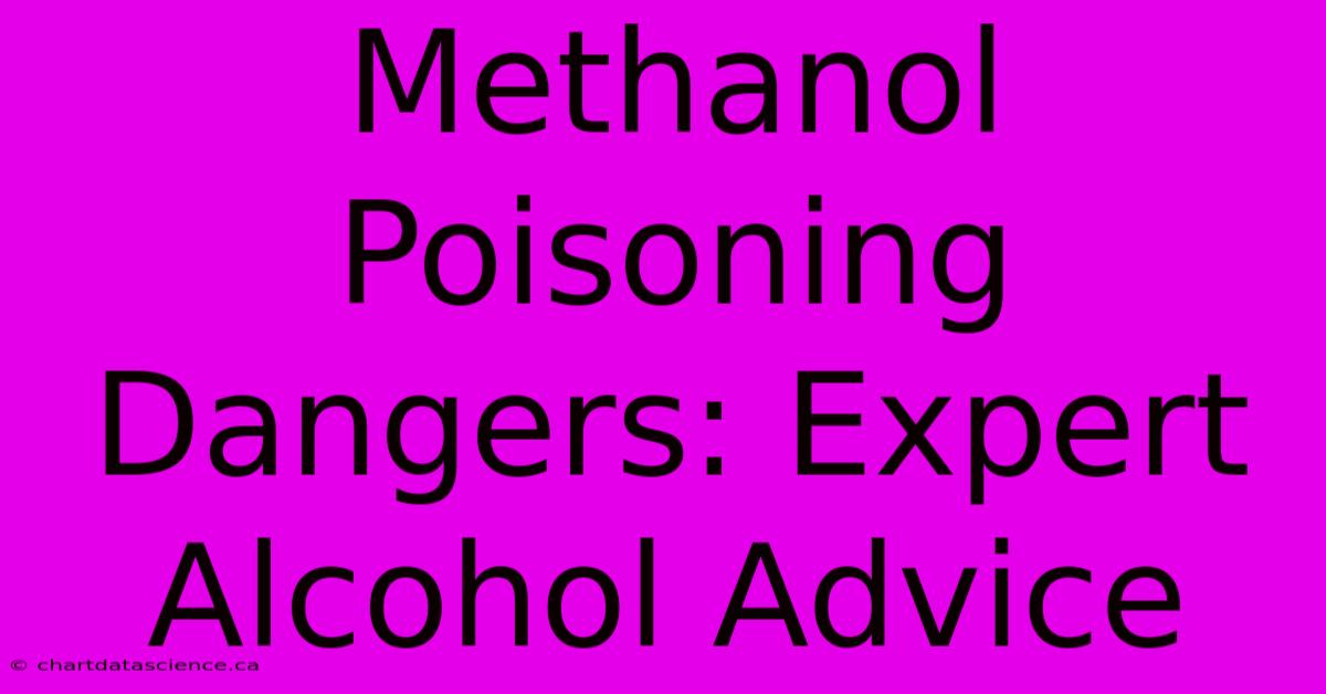 Methanol Poisoning Dangers: Expert Alcohol Advice