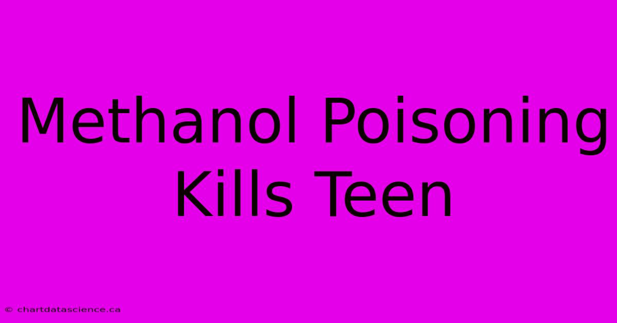 Methanol Poisoning Kills Teen