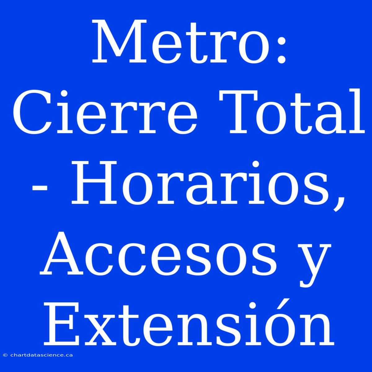 Metro: Cierre Total - Horarios, Accesos Y Extensión