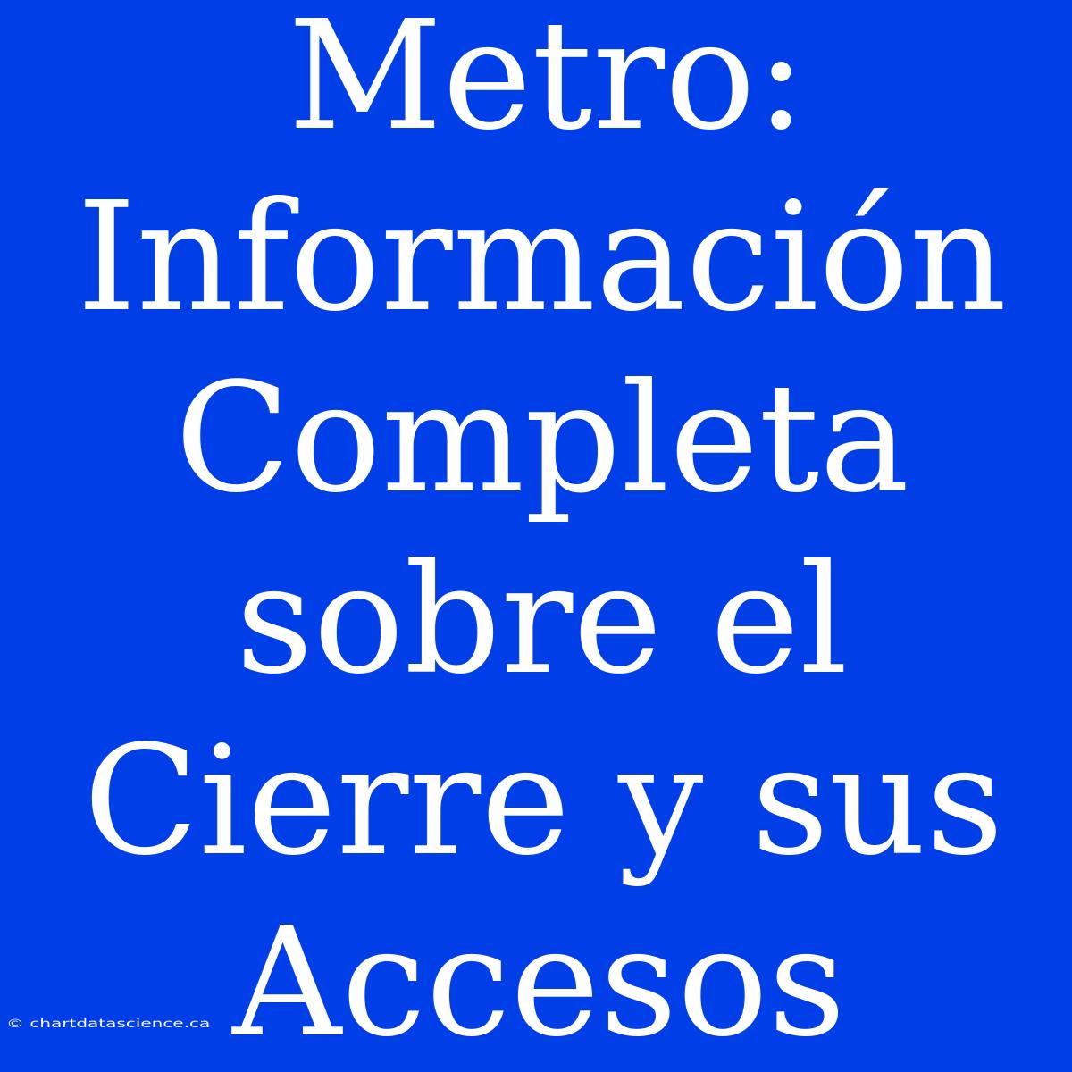 Metro: Información Completa Sobre El Cierre Y Sus Accesos