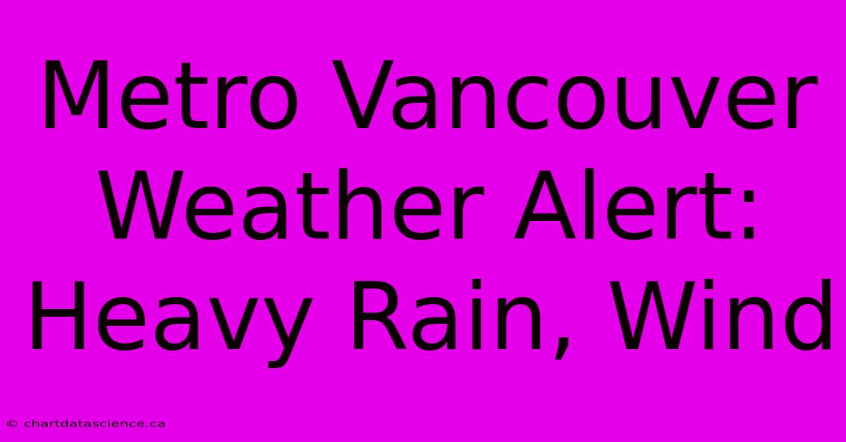 Metro Vancouver Weather Alert: Heavy Rain, Wind