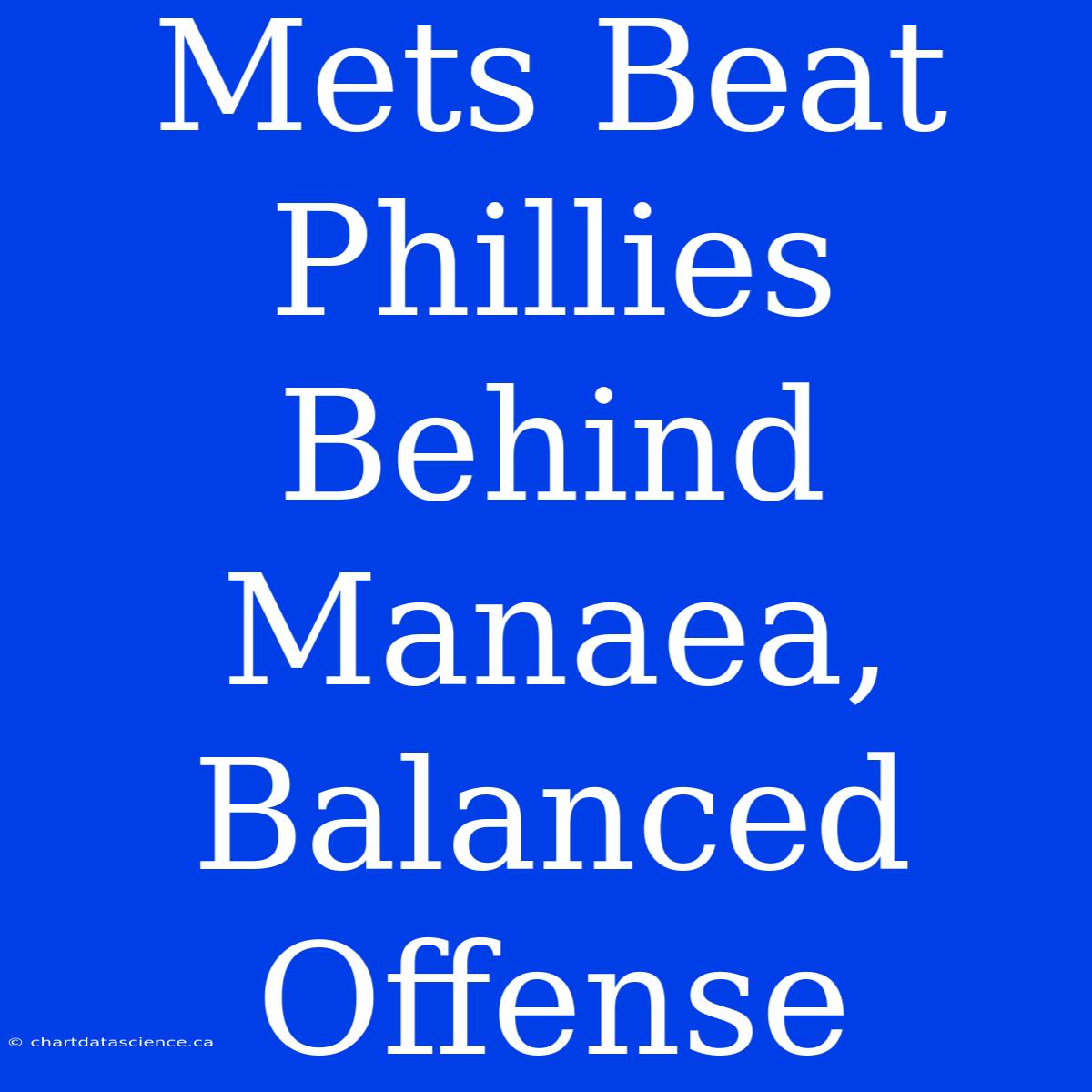 Mets Beat Phillies Behind Manaea, Balanced Offense