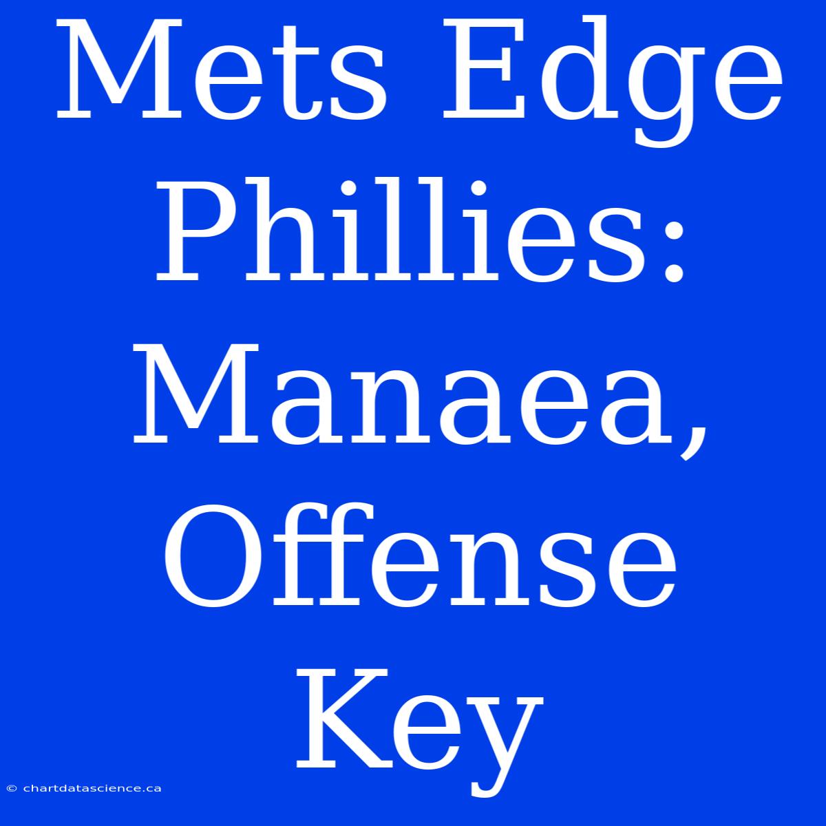 Mets Edge Phillies: Manaea, Offense Key