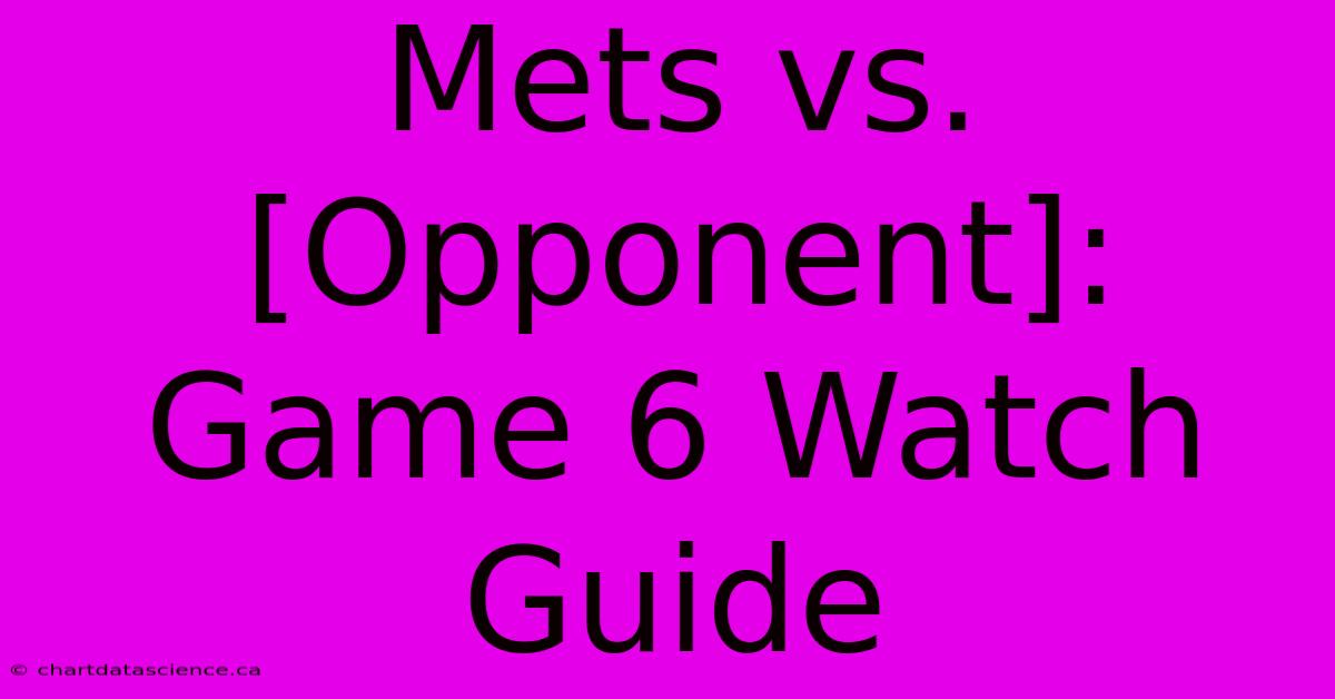 Mets Vs. [Opponent]: Game 6 Watch Guide