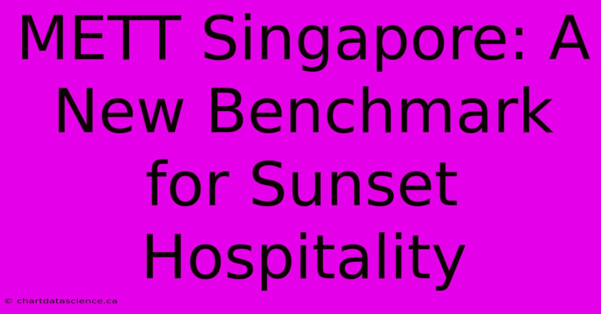 METT Singapore: A New Benchmark For Sunset Hospitality