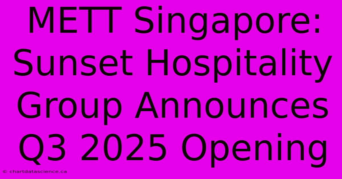 METT Singapore: Sunset Hospitality Group Announces Q3 2025 Opening