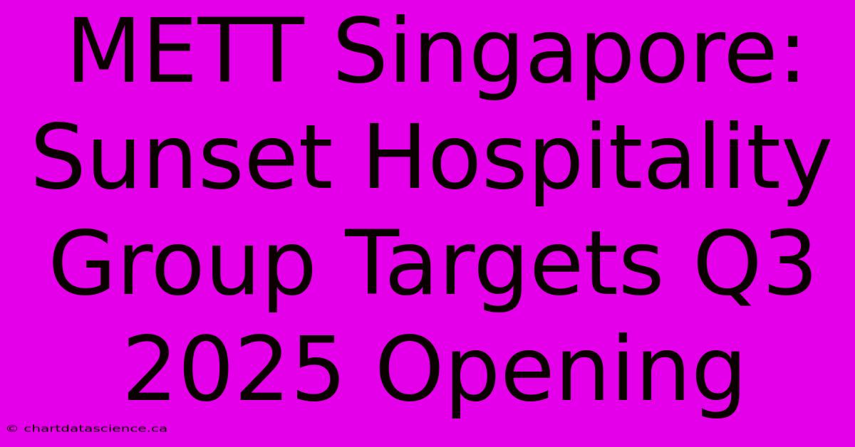 METT Singapore: Sunset Hospitality Group Targets Q3 2025 Opening