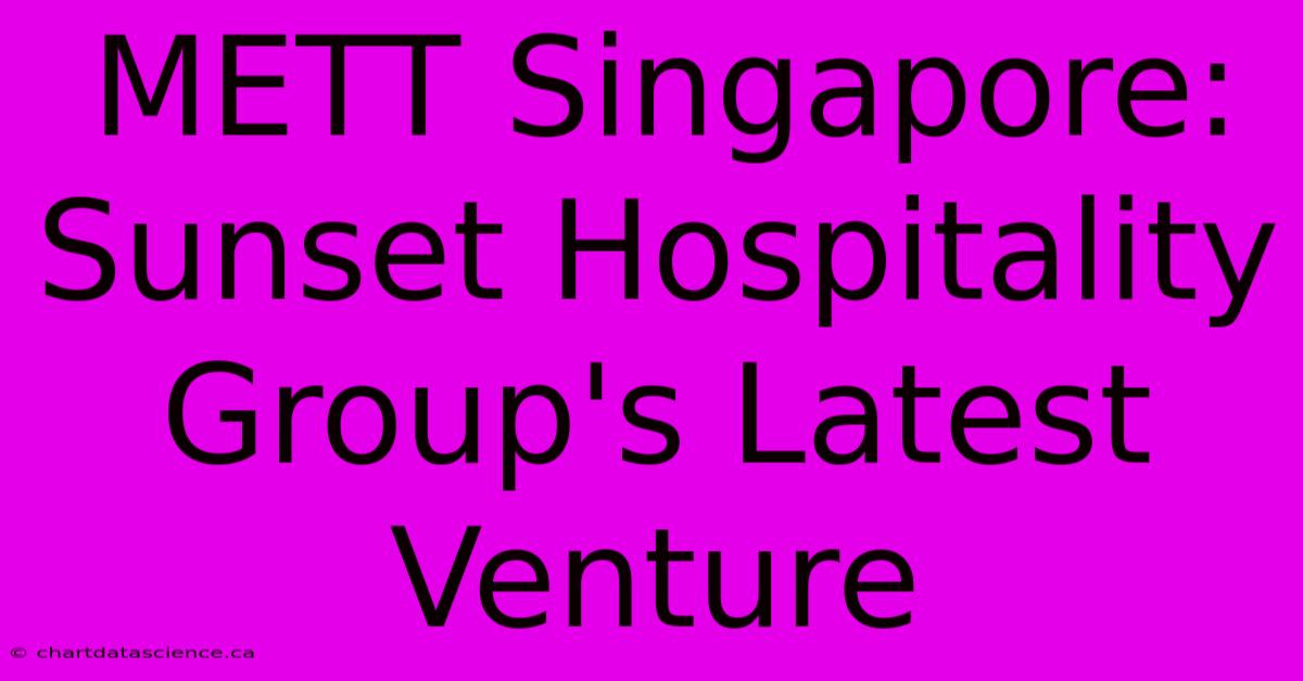 METT Singapore: Sunset Hospitality Group's Latest Venture