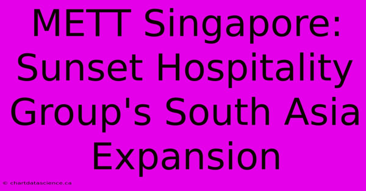 METT Singapore: Sunset Hospitality Group's South Asia Expansion