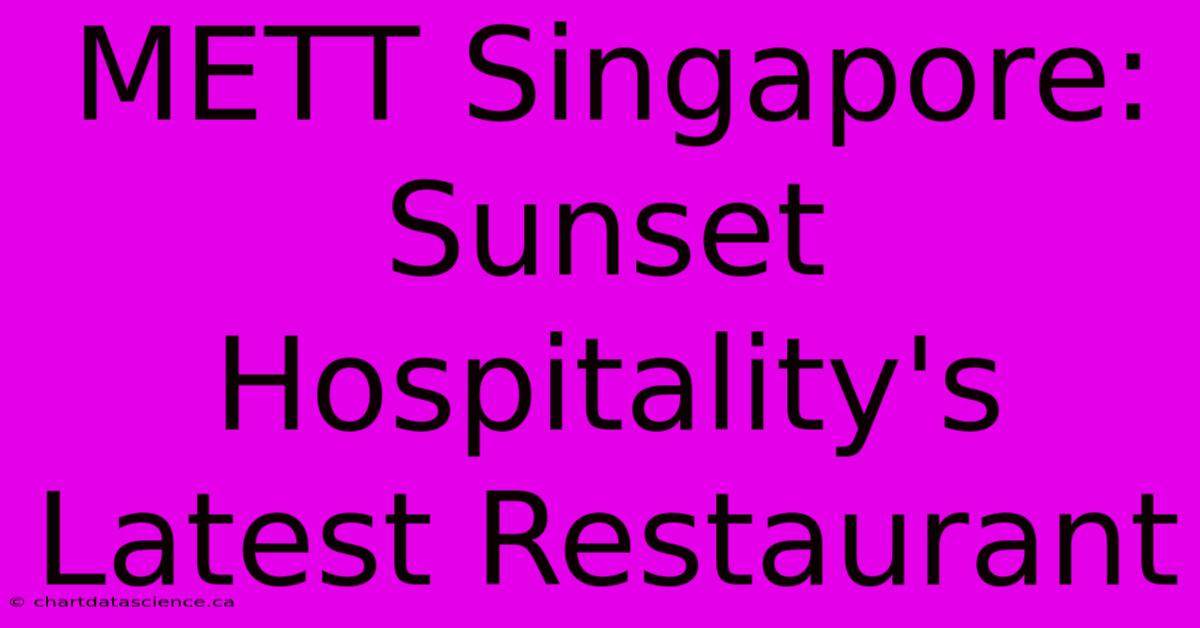 METT Singapore: Sunset Hospitality's Latest Restaurant