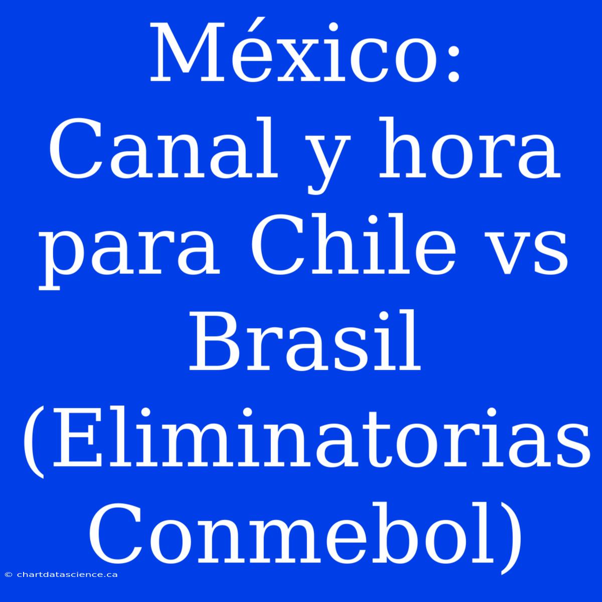 México: Canal Y Hora Para Chile Vs Brasil (Eliminatorias Conmebol)