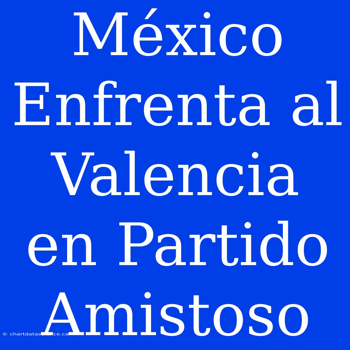 México Enfrenta Al Valencia En Partido Amistoso