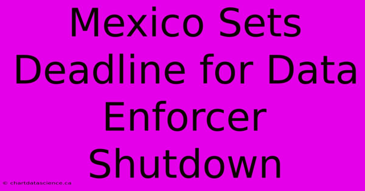 Mexico Sets Deadline For Data Enforcer Shutdown