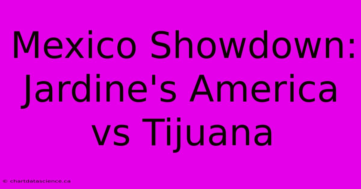 Mexico Showdown: Jardine's America Vs Tijuana 