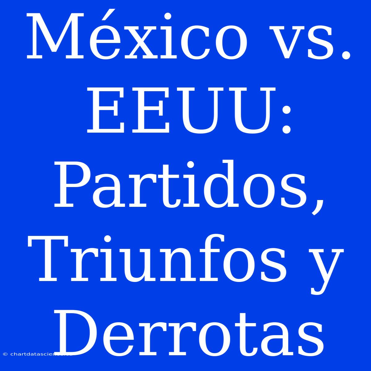 México Vs. EEUU: Partidos, Triunfos Y Derrotas