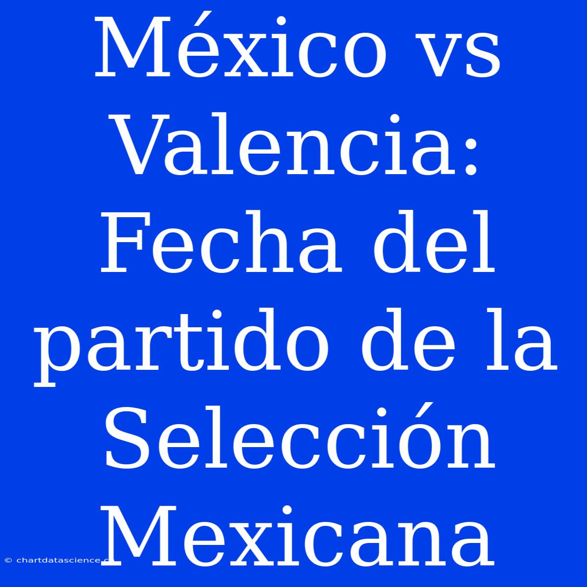 México Vs Valencia: Fecha Del Partido De La Selección Mexicana