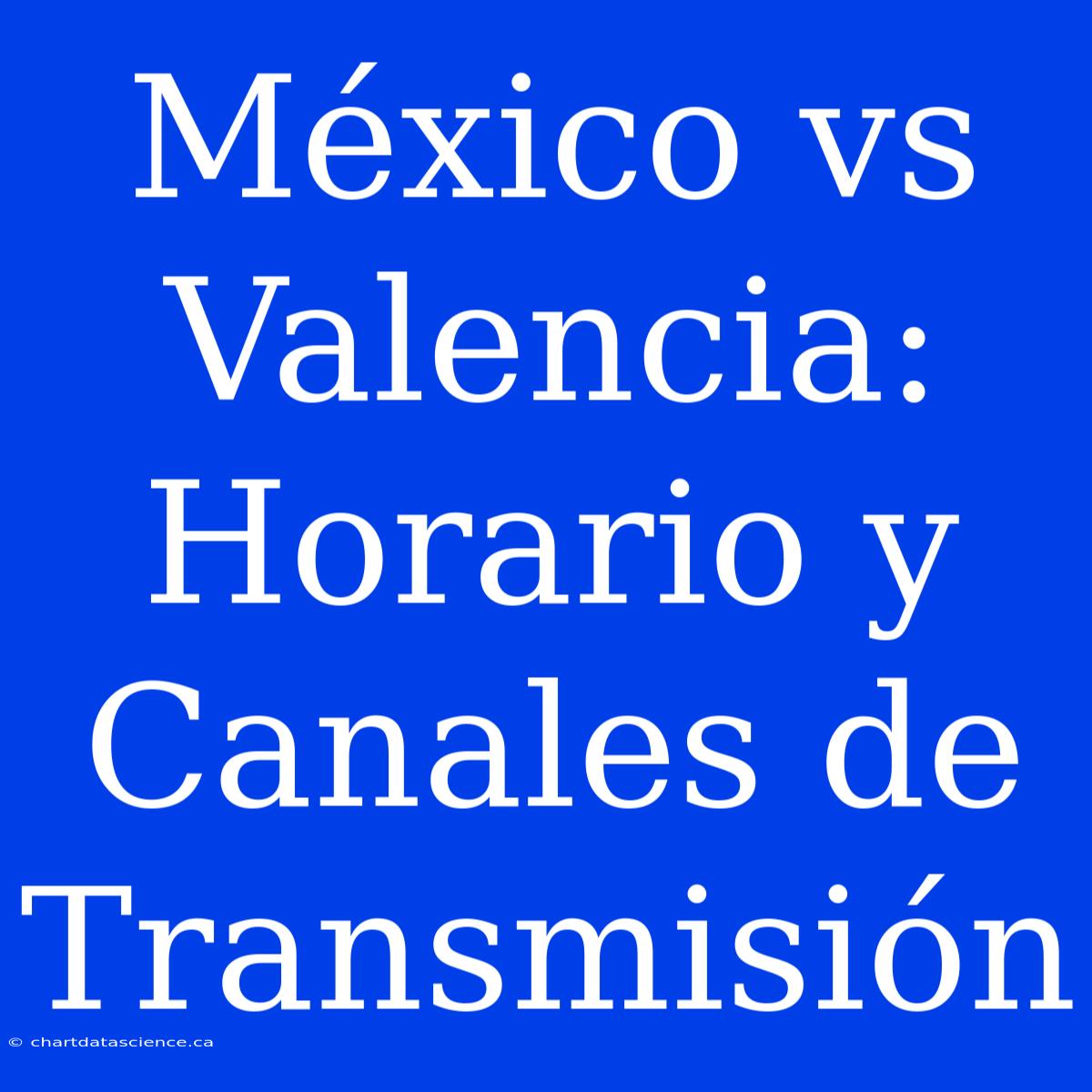 México Vs Valencia: Horario Y Canales De Transmisión