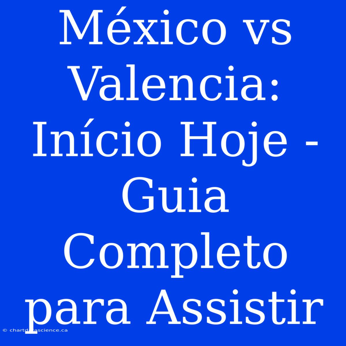 México Vs Valencia: Início Hoje - Guia Completo Para Assistir