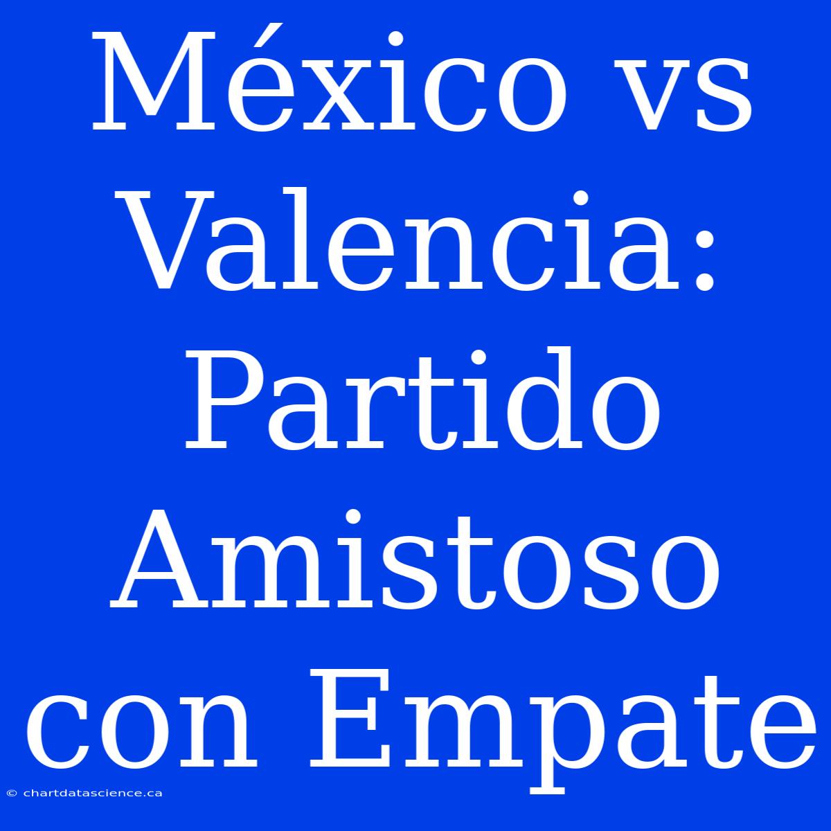 México Vs Valencia: Partido Amistoso Con Empate