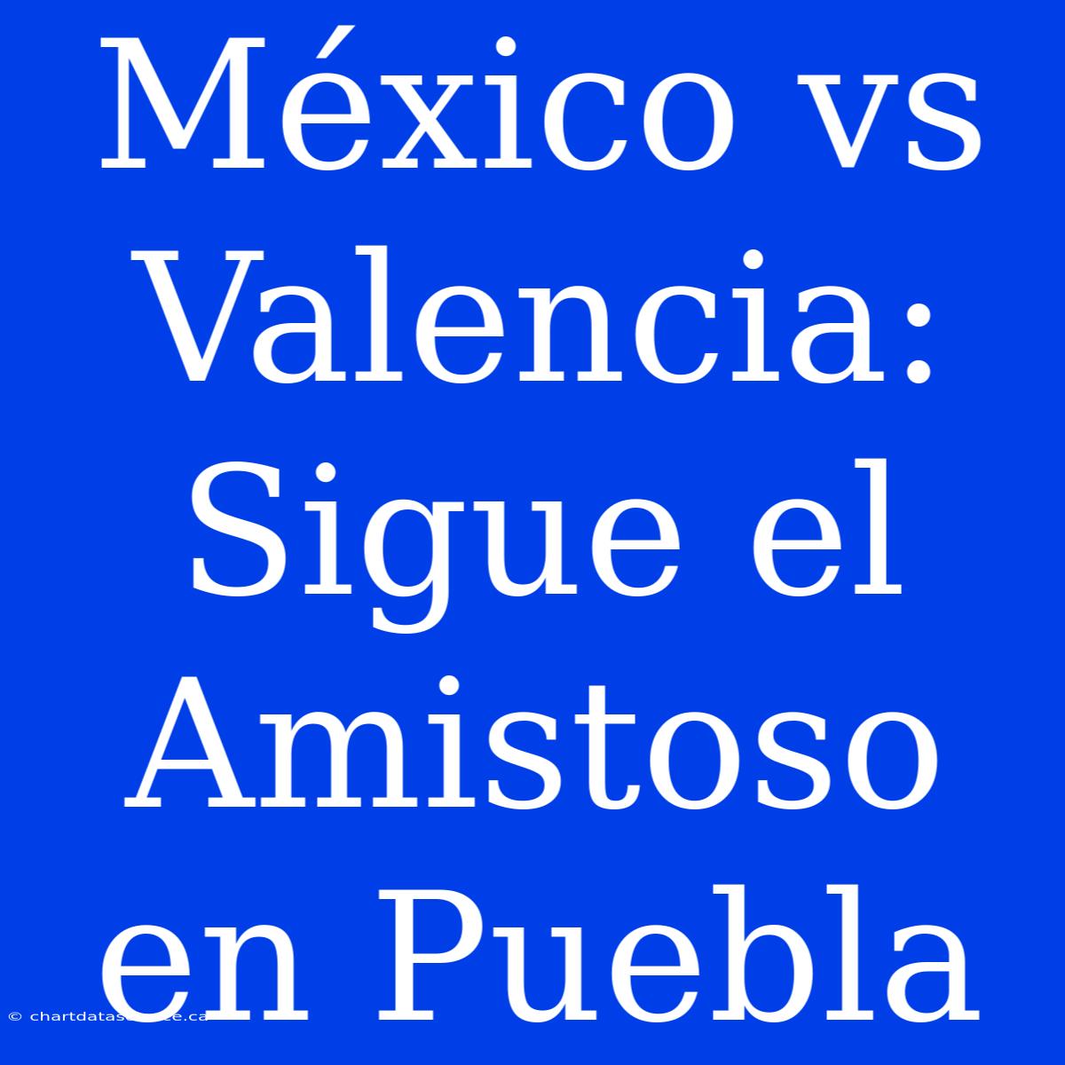 México Vs Valencia: Sigue El Amistoso En Puebla