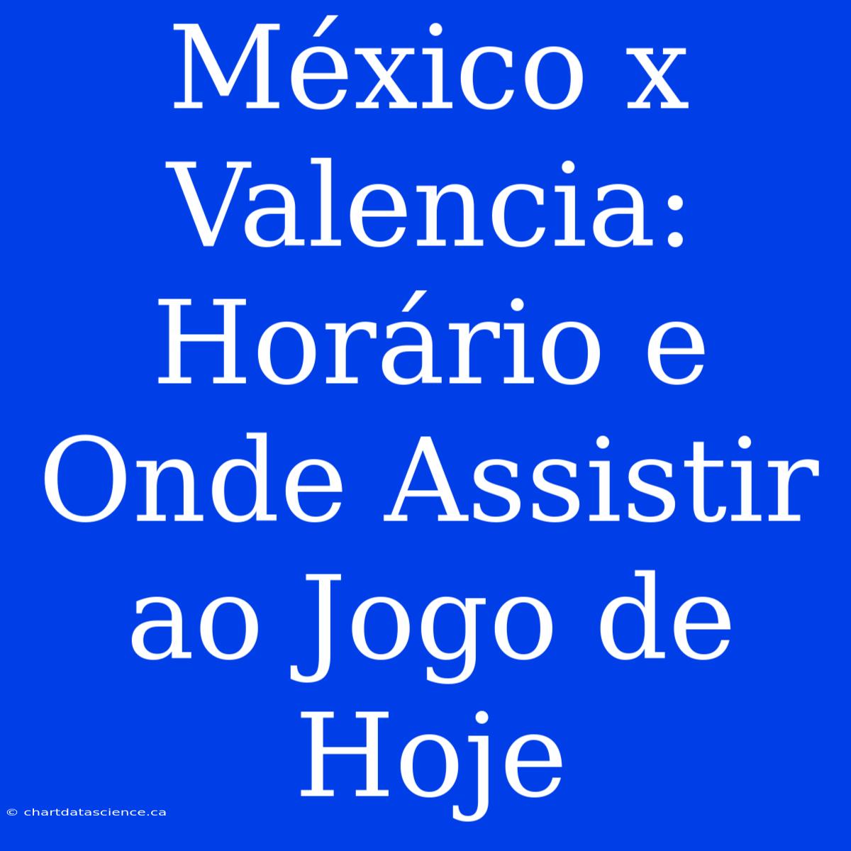 México X Valencia: Horário E Onde Assistir Ao Jogo De Hoje