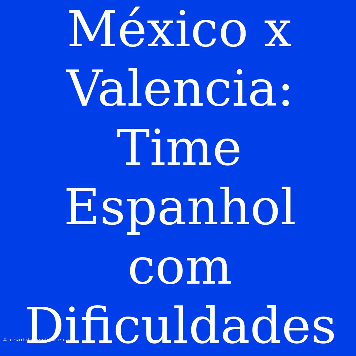 México X Valencia: Time Espanhol Com Dificuldades