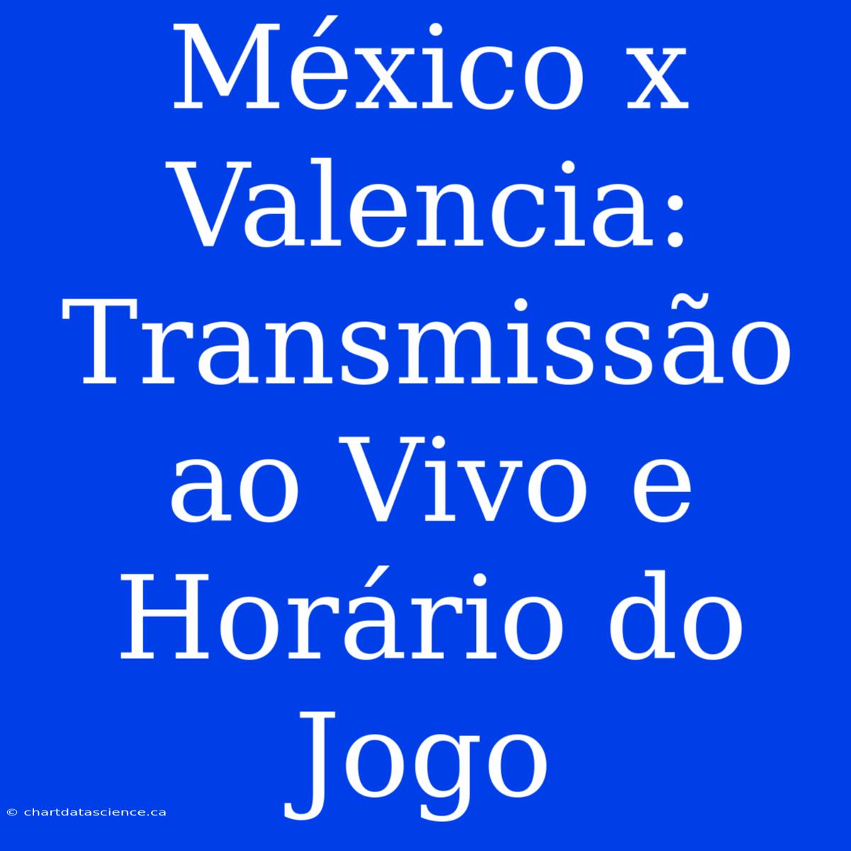 México X Valencia: Transmissão Ao Vivo E Horário Do Jogo