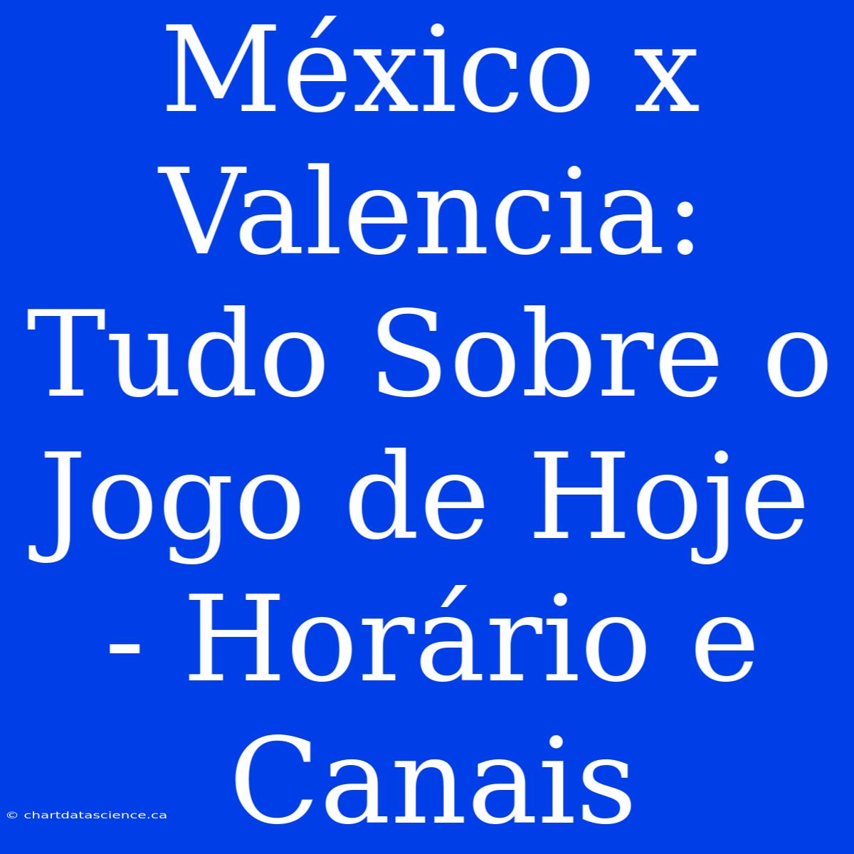 México X Valencia: Tudo Sobre O Jogo De Hoje - Horário E Canais