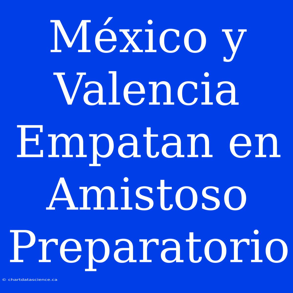 México Y Valencia Empatan En Amistoso Preparatorio