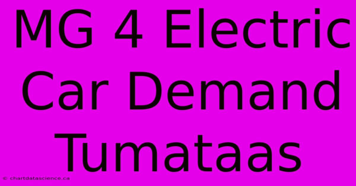 MG 4 Electric Car Demand Tumataas