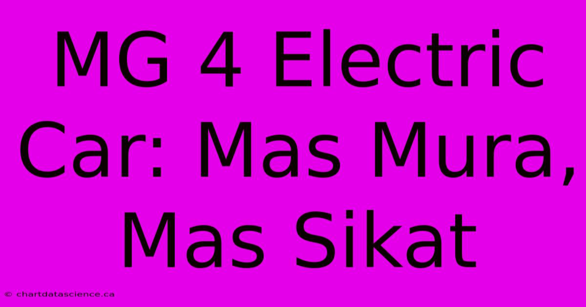 MG 4 Electric Car: Mas Mura, Mas Sikat