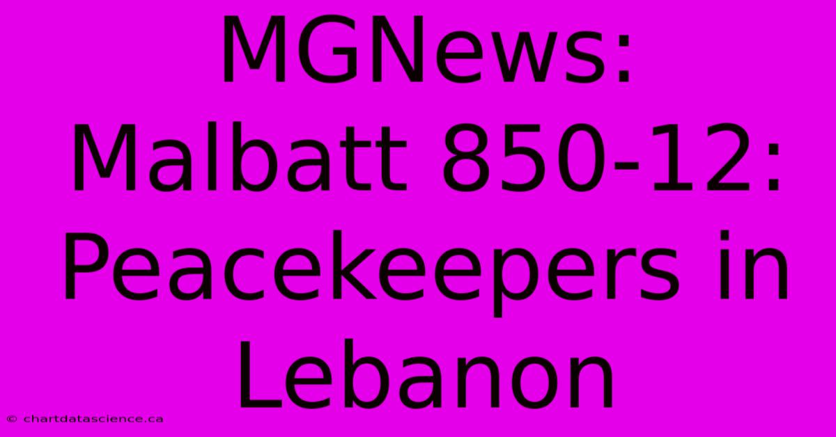 MGNews:  Malbatt 850-12:  Peacekeepers In Lebanon