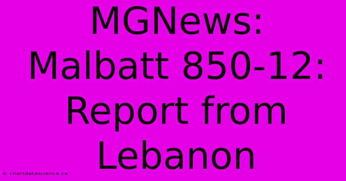 MGNews:  Malbatt 850-12:  Report From Lebanon 